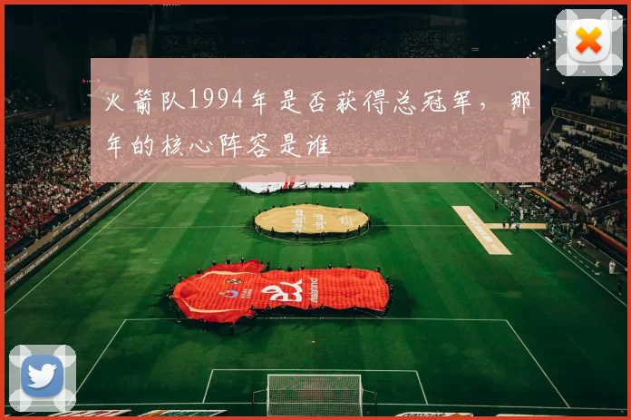火箭队1994年是否获得总冠军，那年的核心阵容是谁