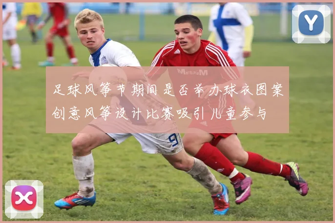 足球风筝节期间是否举办球衣图案创意风筝设计比赛吸引儿童参与