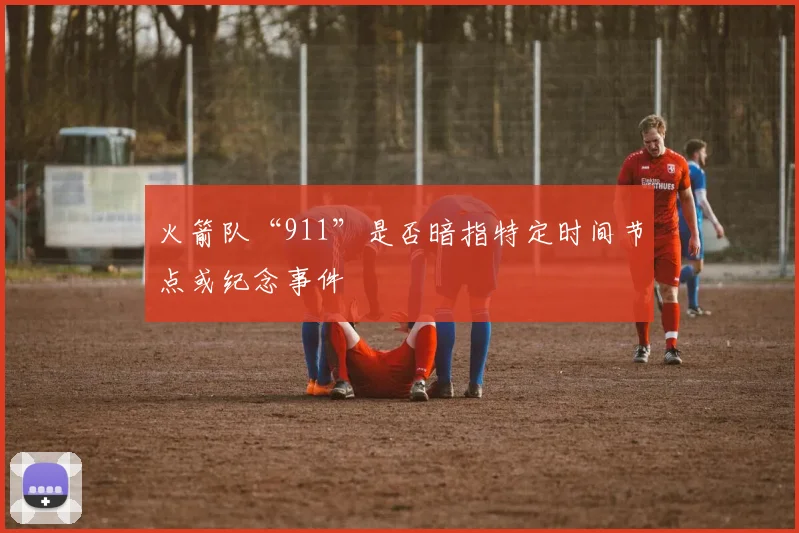 火箭队“911”是否暗指特定时间节点或纪念事件