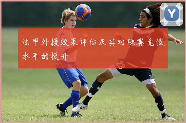 法甲外援效果评估及其对联赛竞技水平的提升