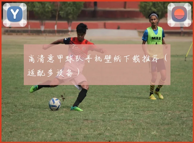 高清意甲球队手机壁纸下载推荐(适配多设备)