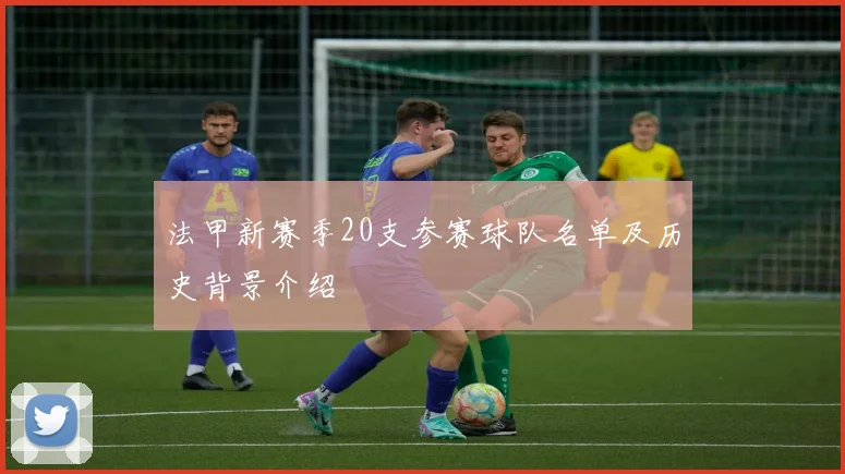 法甲新赛季20支参赛球队名单及历史背景介绍