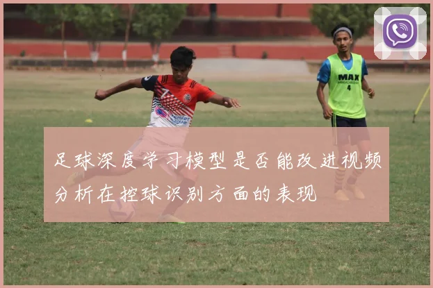 足球深度学习模型是否能改进视频分析在控球识别方面的表现