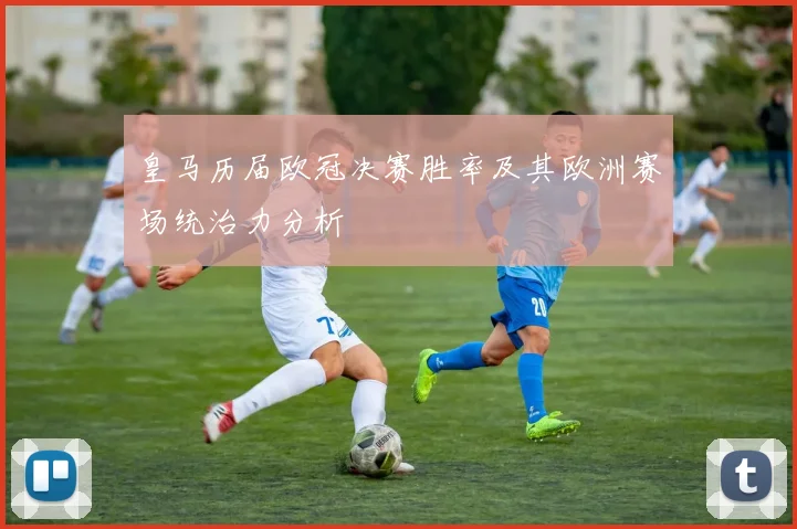 皇马历届欧冠决赛胜率及其欧洲赛场统治力分析