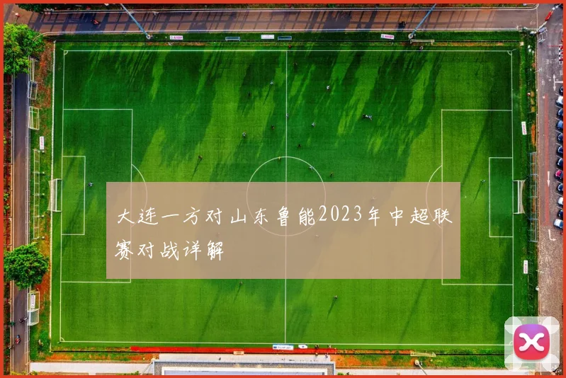 大连一方对山东鲁能2023年中超联赛对战详解