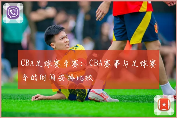 CBA足球赛季赛：CBA赛事与足球赛季的时间安排比较
