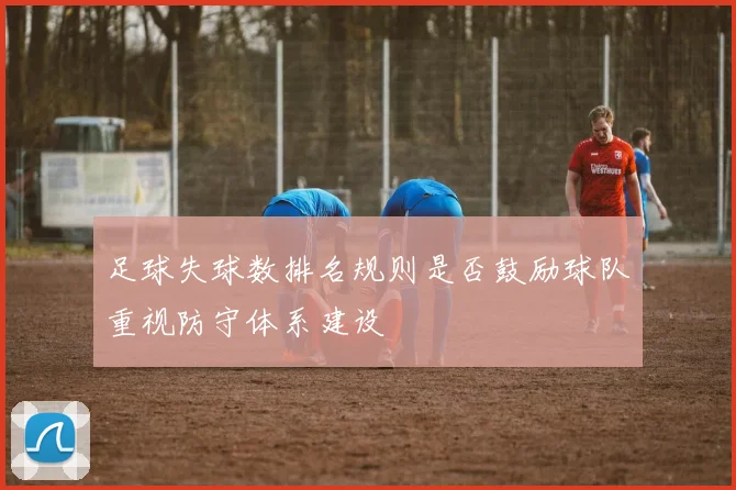 足球失球数排名规则是否鼓励球队重视防守体系建设