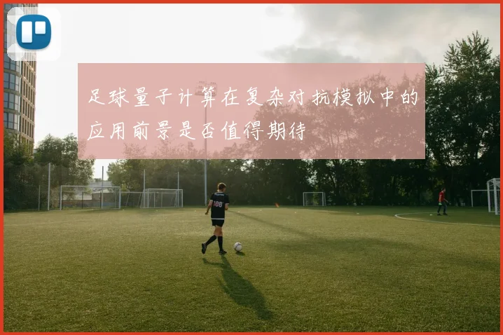 足球量子计算在复杂对抗模拟中的应用前景是否值得期待