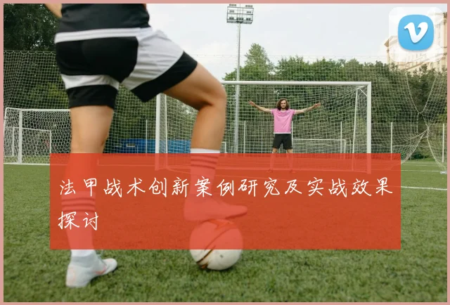 法甲战术创新案例研究及实战效果探讨